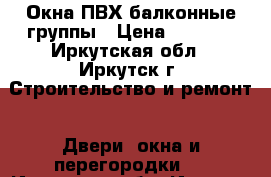 Окна ПВХ балконные группы › Цена ­ 7 000 - Иркутская обл., Иркутск г. Строительство и ремонт » Двери, окна и перегородки   . Иркутская обл.,Иркутск г.